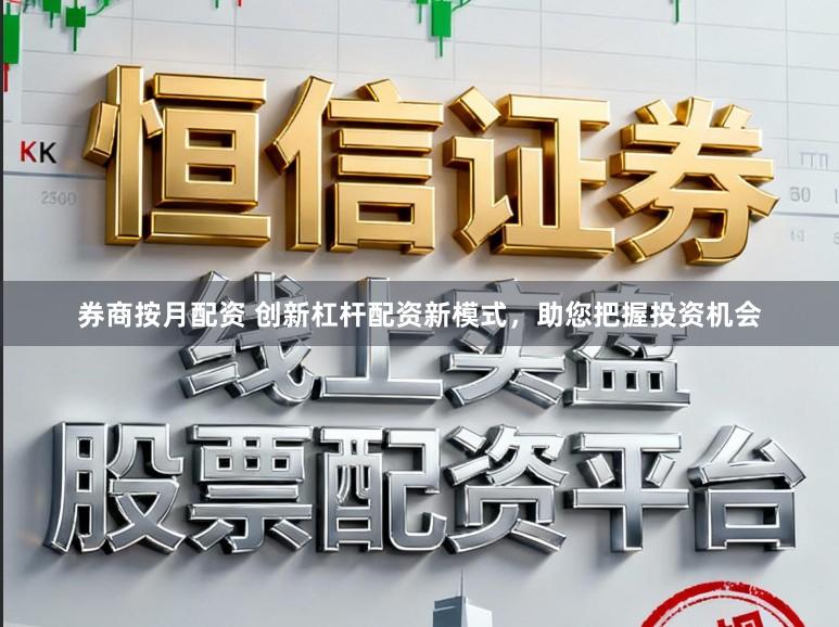 券商按月配资 创新杠杆配资新模式，助您把握投资机会