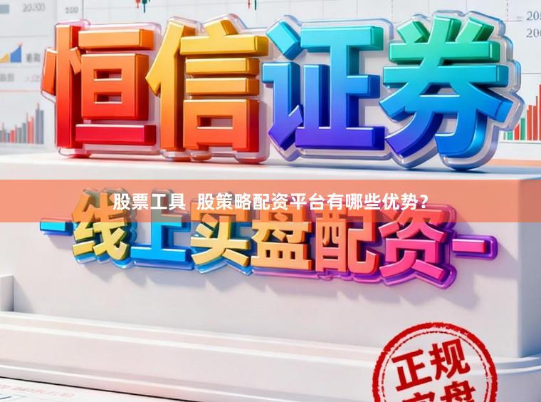 股票工具  股策略配资平台有哪些优势？