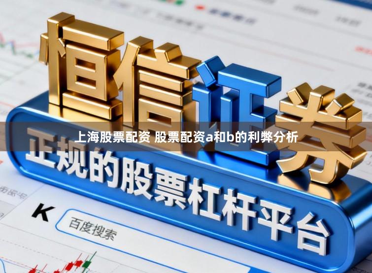 上海股票配资 股票配资a和b的利弊分析