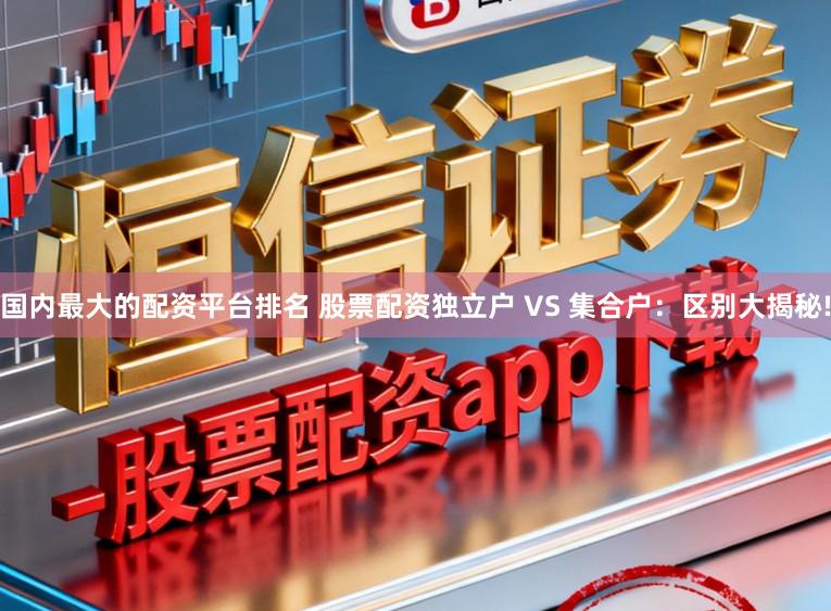 国内最大的配资平台排名 股票配资独立户 VS 集合户:区别大揭秘!