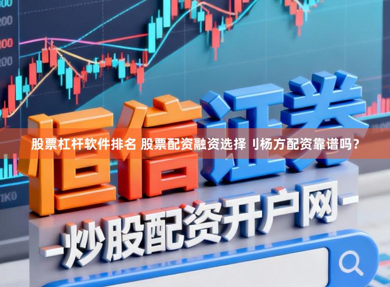 股票杠杆软件排名 股票配资融资选择刂杨方配资靠谱吗?