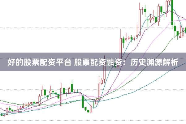 好的股票配资平台 股票配资融资：历史渊源解析