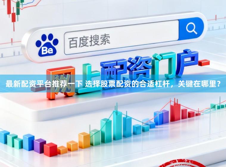 最新配资平台推荐一下 选择股票配资的合适杠杆，关键在哪里？