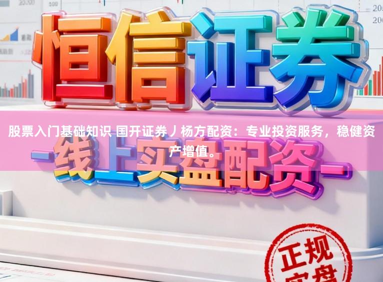 股票入门基础知识 国开证券丿杨方配资:专业投资服务,稳健资产增值。