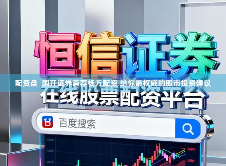配资盘  国开证券首荐杨方配资 给你最权威的股市投资建议