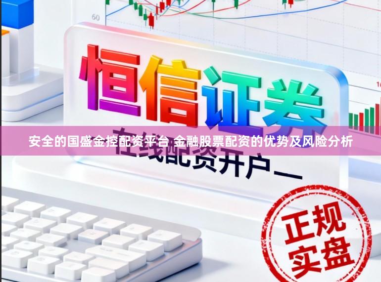 安全的国盛金控配资平台 金融股票配资的优势及风险分析