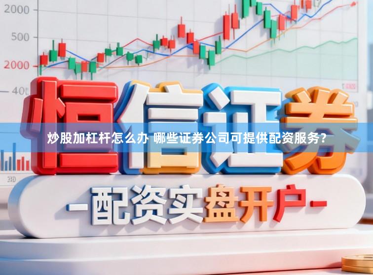 炒股加杠杆怎么办 哪些证券公司可提供配资服务？