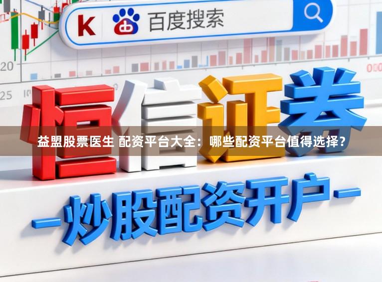 益盟股票医生 配资平台大全：哪些配资平台值得选择？