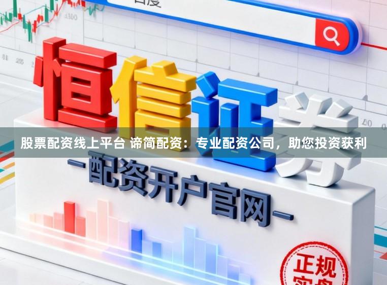 股票配资线上平台 谛简配资：专业配资公司，助您投资获利
