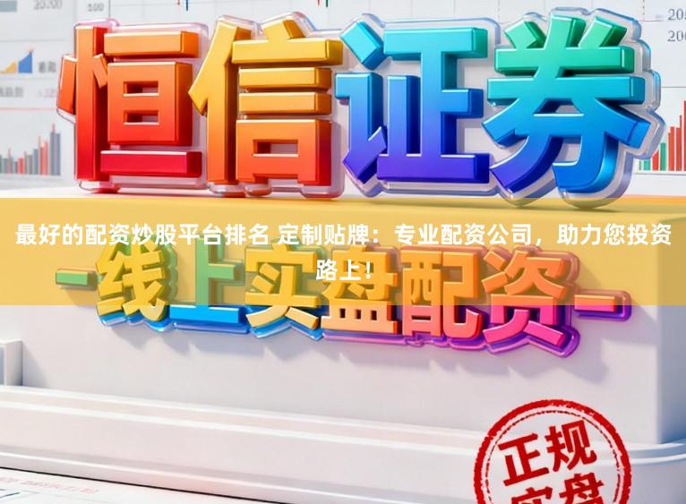 最好的配资炒股平台排名 定制贴牌：专业配资公司，助力您投资路上！