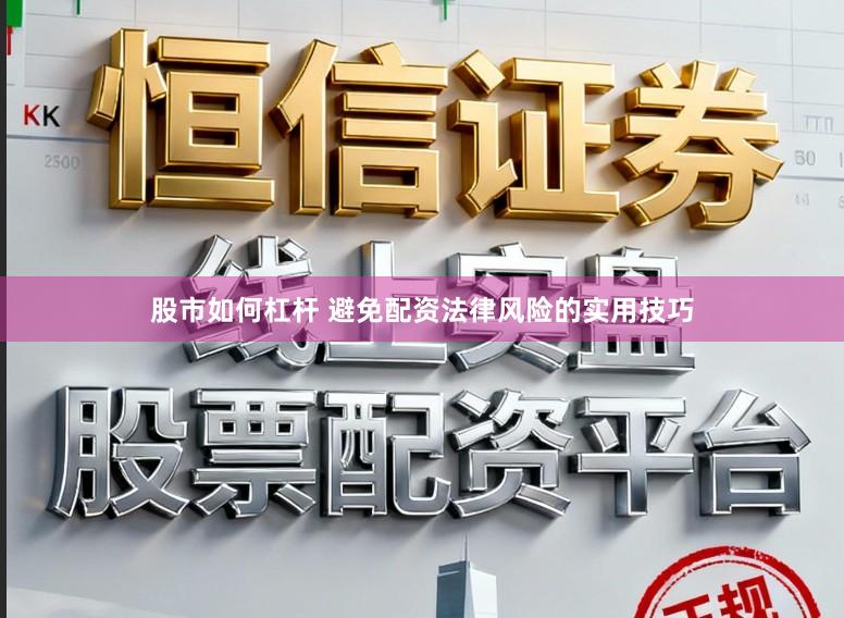 股市如何杠杆 避免配资法律风险的实用技巧