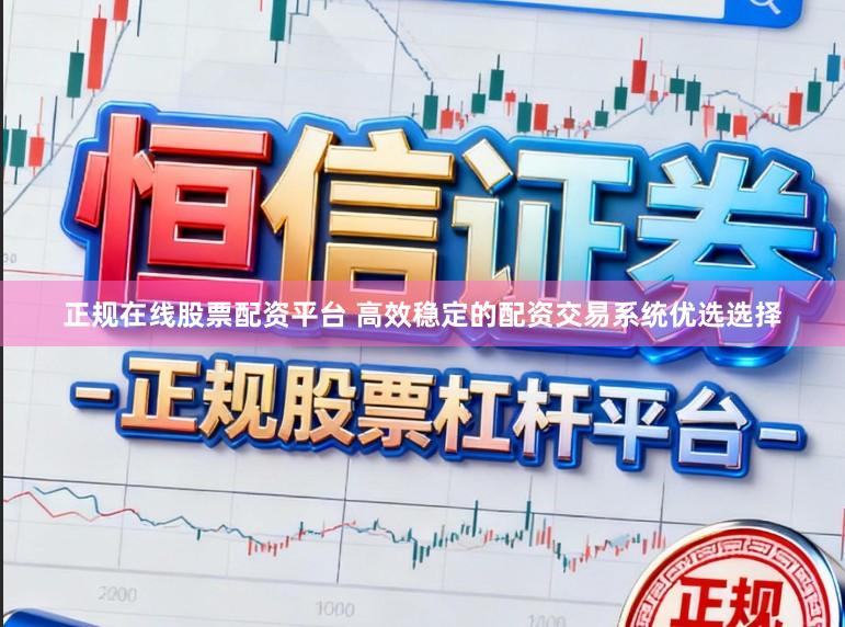 正规在线股票配资平台 高效稳定的配资交易系统优选选择
