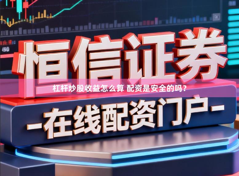 杠杆炒股收益怎么算 配资是安全的吗？