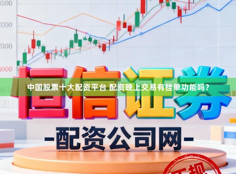 中国股票十大配资平台 配资晚上交易有挂单功能吗？