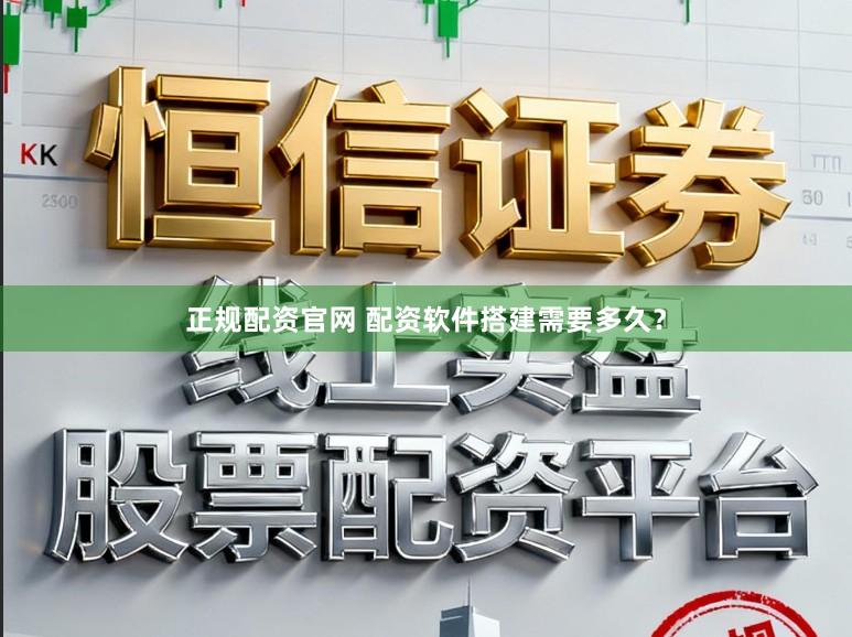 正规配资官网 配资软件搭建需要多久？