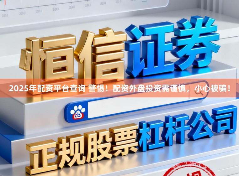 2025年配资平台查询 警惕！配资外盘投资需谨慎，小心被骗！