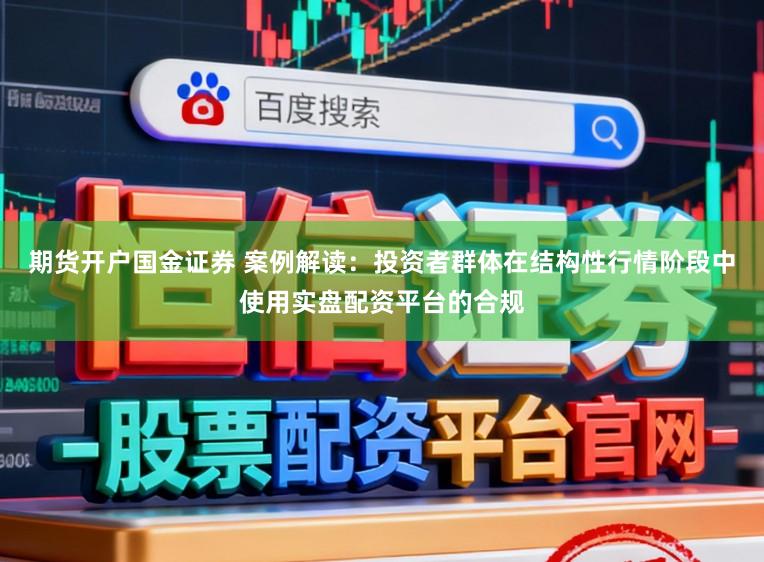 期货开户国金证券 案例解读：投资者群体在结构性行情阶段中使用实盘配资平台的合规