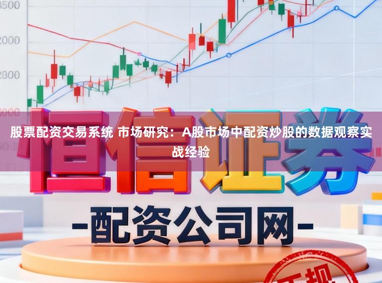 股票配资交易系统 市场研究：A股市场中配资炒股的数据观察实战经验