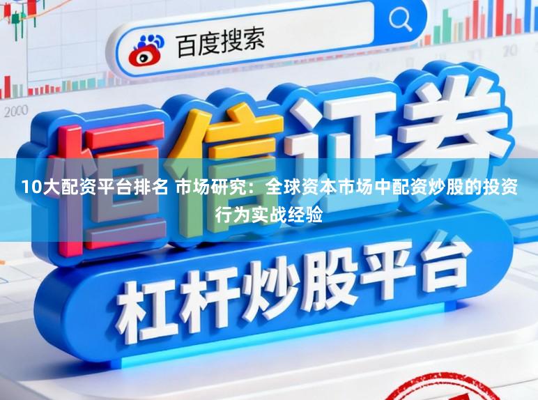10大配资平台排名 市场研究：全球资本市场中配资炒股的投资行为实战经验