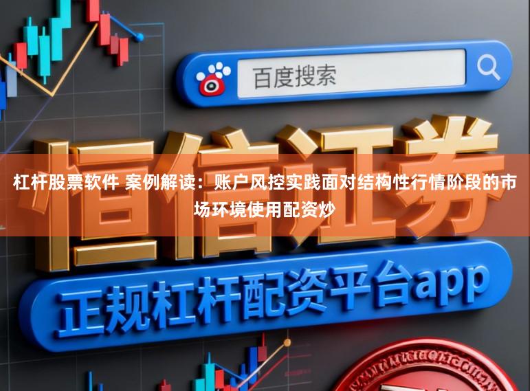 杠杆股票软件 案例解读：账户风控实践面对结构性行情阶段的市场环境使用配资炒