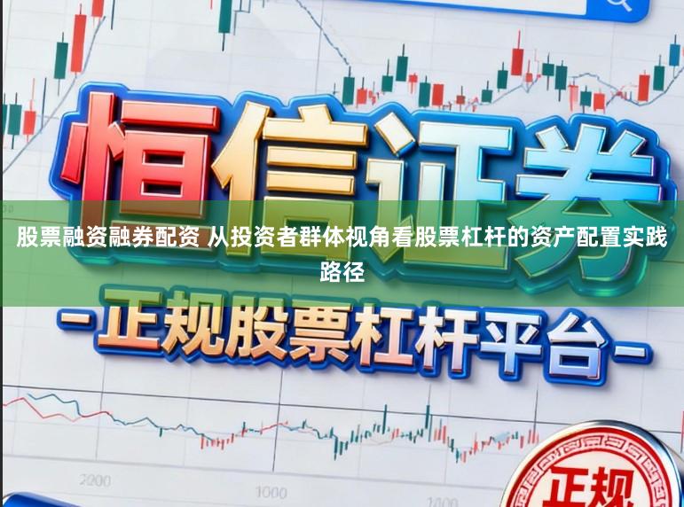 股票融资融券配资 从投资者群体视角看股票杠杆的资产配置实践路径