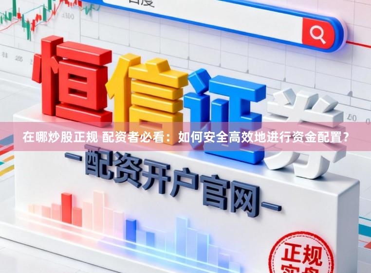 在哪炒股正规 配资者必看：如何安全高效地进行资金配置？