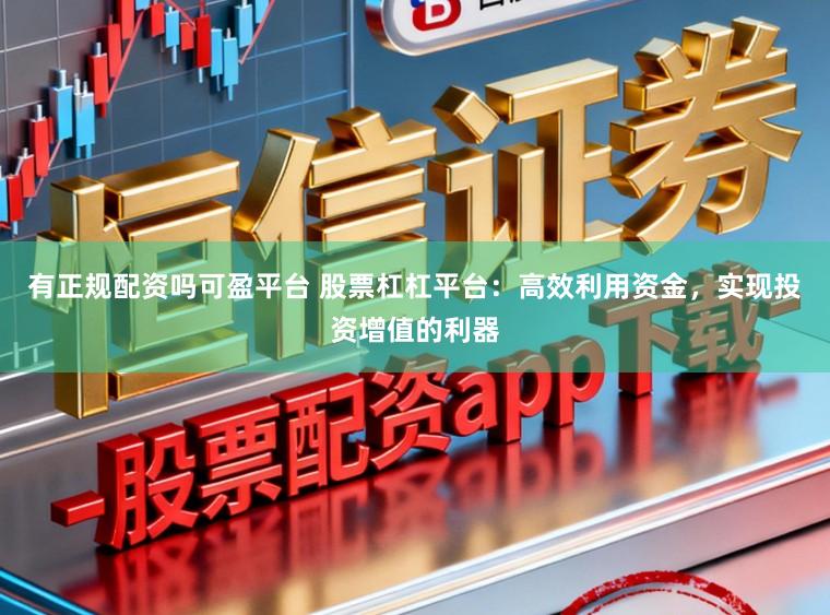 有正规配资吗可盈平台 股票杠杠平台：高效利用资金，实现投资增值的利器