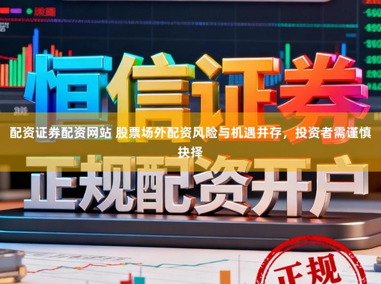 配资证券配资网站 股票场外配资风险与机遇并存，投资者需谨慎抉择