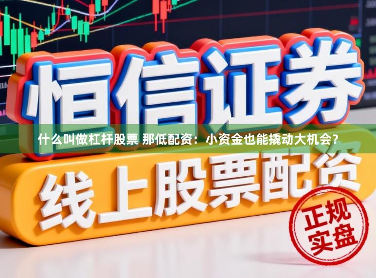 什么叫做杠杆股票 那低配资：小资金也能撬动大机会？