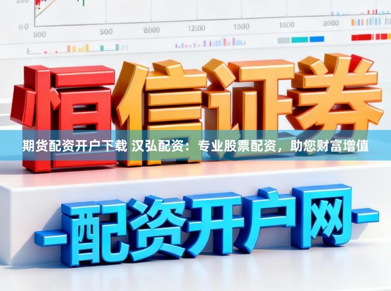 期货配资开户下载 汉弘配资：专业股票配资，助您财富增值