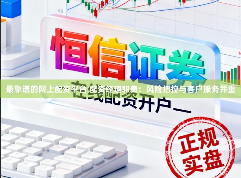 最靠谱的网上配资平台 配资经理职责：风险把控与客户服务并重