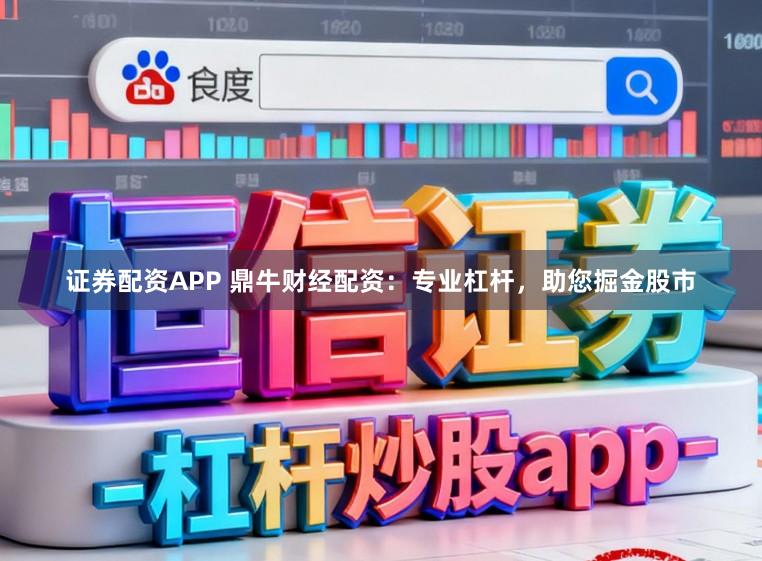 证券配资APP 鼎牛财经配资：专业杠杆，助您掘金股市