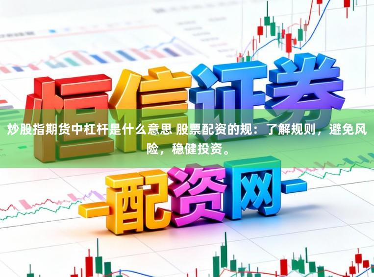 炒股指期货中杠杆是什么意思 股票配资的规:了解规则,避免风险,稳健投资。