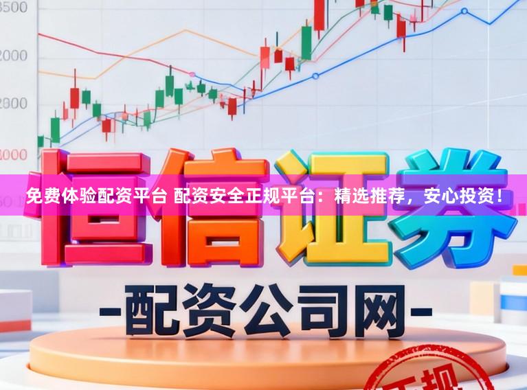免费体验配资平台 配资安全正规平台：精选推荐，安心投资！