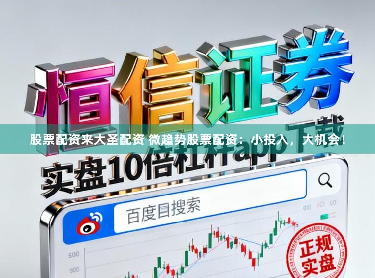 股票配资来大圣配资 微趋势股票配资：小投入，大机会！